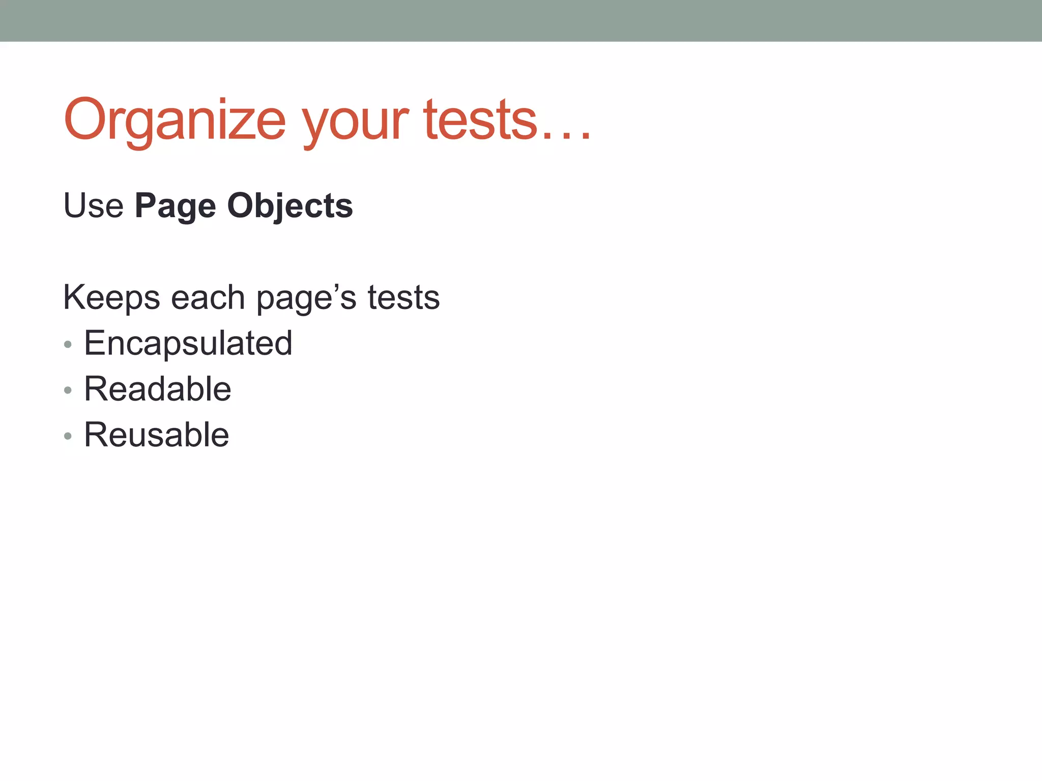 Organize your tests… Use Page Objects Keeps each page’s tests • Encapsulated • Readable • Reusable 