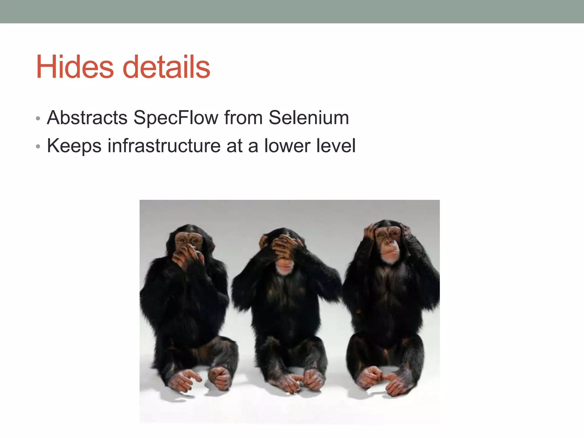 Hides details • Abstracts SpecFlow from Selenium • Keeps infrastructure at a lower level 