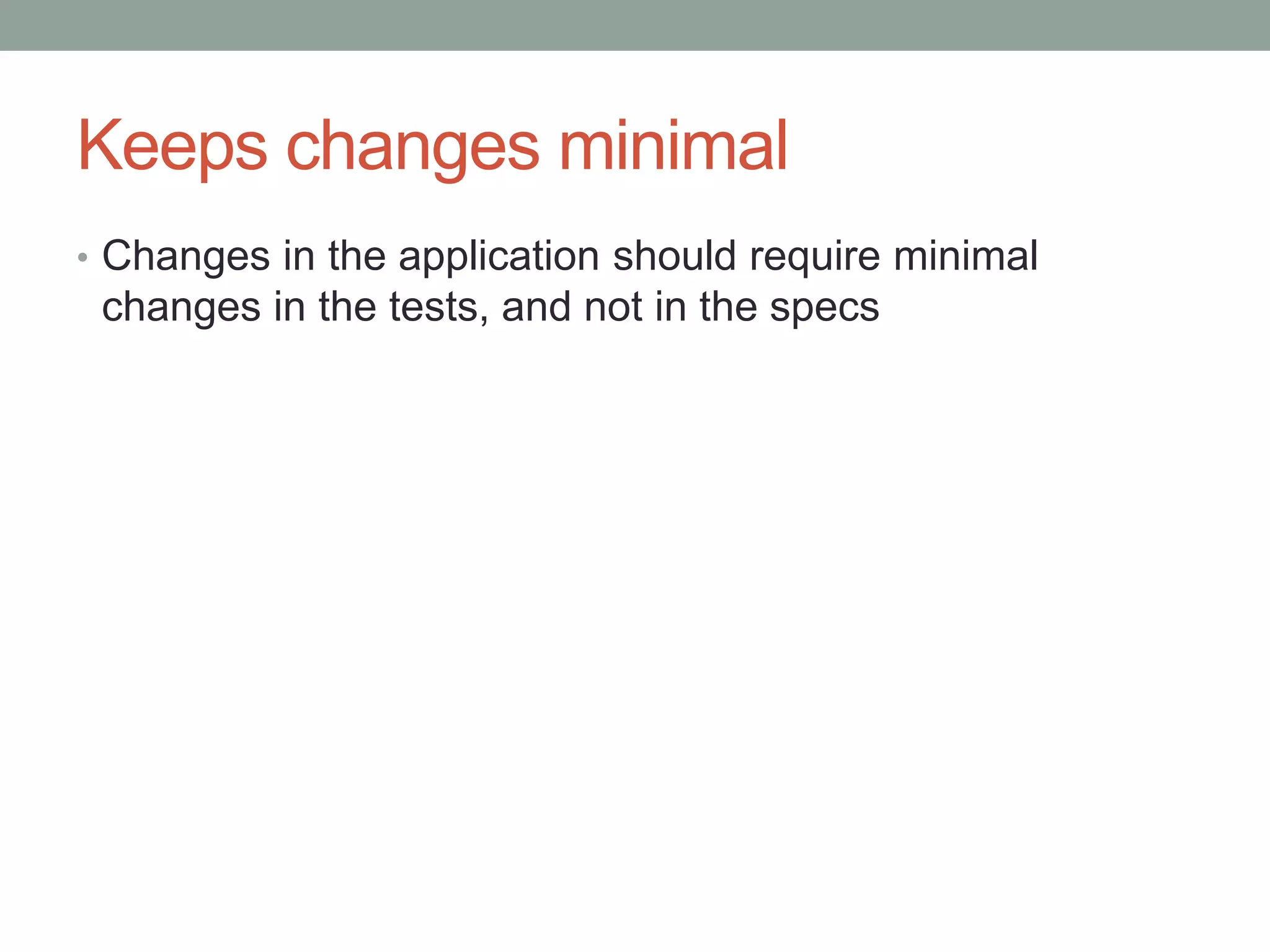 Keeps changes minimal • Changes in the application should require minimal changes in the tests, and not in the specs 
