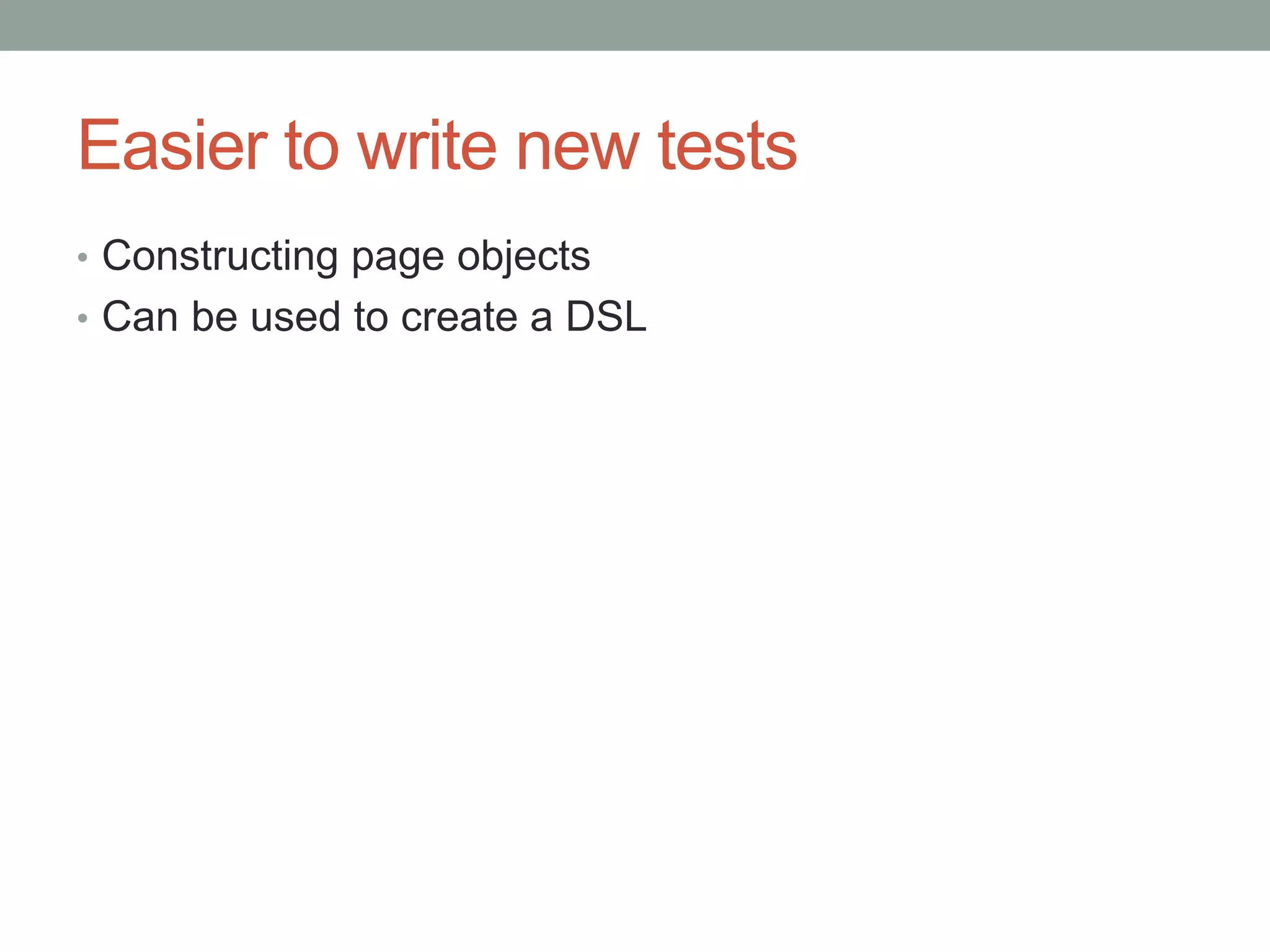 Easier to write new tests • Constructing page objects • Can be used to create a DSL 