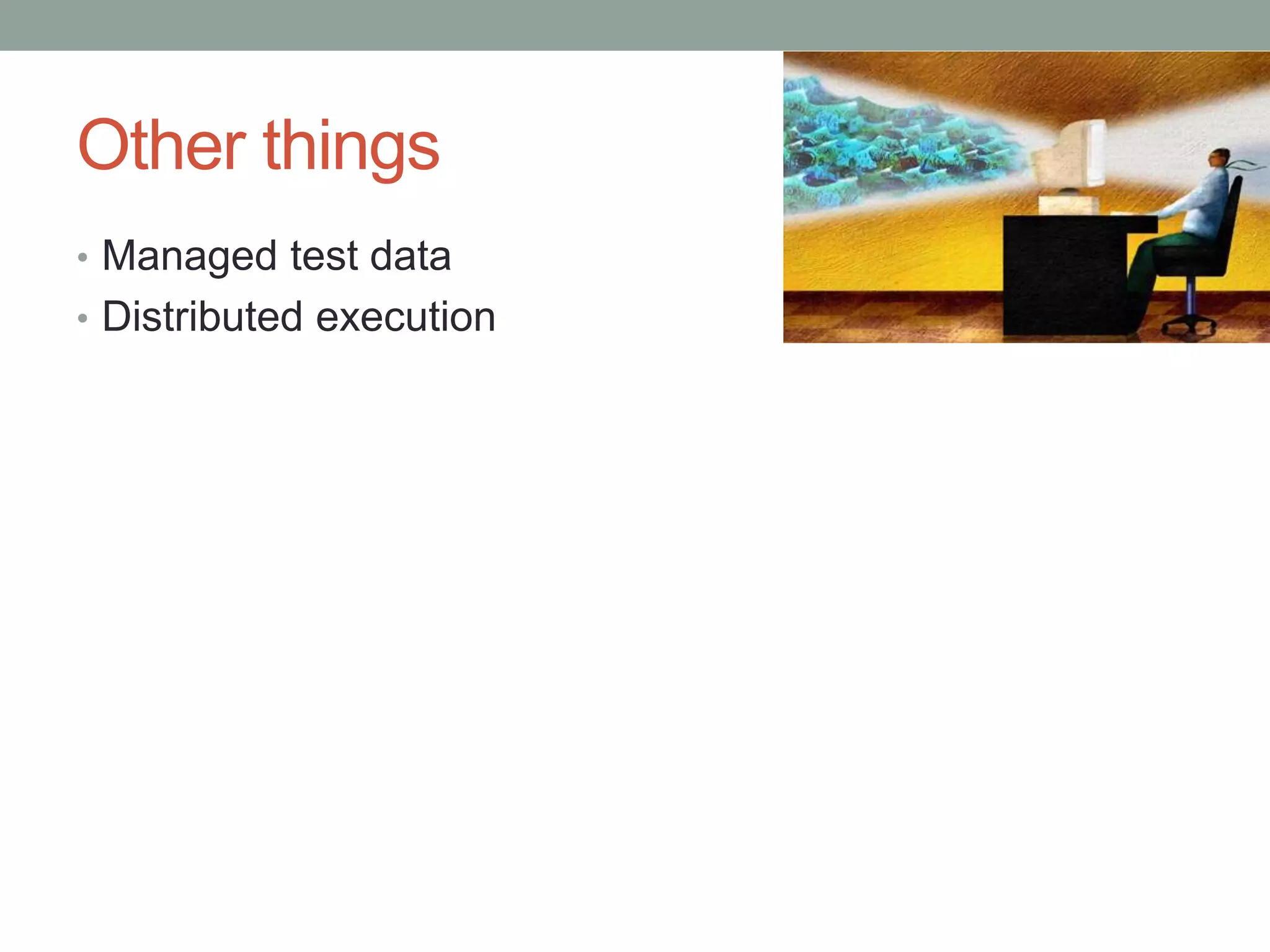 Other things • Managed test data • Distributed execution 