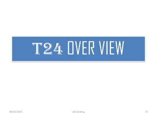 08/02/2025 AA Lending 17
T24 OVER VIEW
 