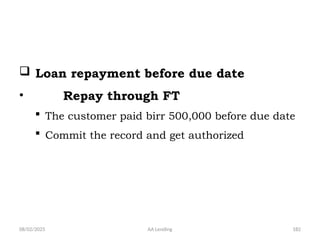 08/02/2025 AA Lending 182
 Loan repayment before due date
• Repay through FT
 The customer paid birr 500,000 before due date
 Commit the record and get authorized
 