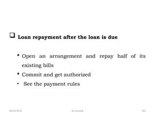 08/02/2025 AA Lending 183
 Loan repayment after the loan is due
 Open an arrangement and repay half of its
existing bills
 Commit and get authorized
• See the payment rules
 