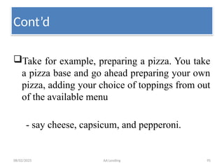 08/02/2025 AA Lending 95
Take for example, preparing a pizza. You take
a pizza base and go ahead preparing your own
pizza, adding your choice of toppings from out
of the available menu
- say cheese, capsicum, and pepperoni.
Cont’d
 