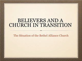 BELIEVERS AND A
CHURCH IN TRANSITION
 The Situation of the Bethel Alliance Church
 