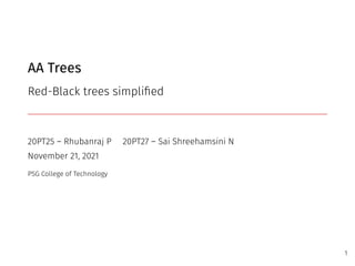 AA Trees
Red-Black trees simplified
20PT25 – Rhubanraj P 20PT27 – Sai Shreehamsini N
November 21, 2021
PSG College of Technology
1
 