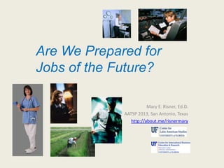 Mary E. Risner, Ed.D.
AATSP 2013, San Antonio, Texas
http://about.me/risnermary
Are We Prepared for
Jobs of the Future?
 