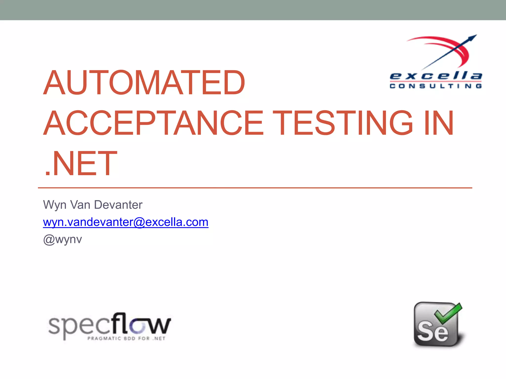 AUTOMATED
ACCEPTANCE TESTING IN
.NET
Wyn Van Devanter
wyn.vandevanter@excella.com
@wynv
 