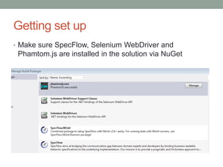 Various Frameworks
Browser driver
Browser automation
Test runner/harness
BDD Framework
.NET
Selenium, Phant
om.js
Selenium,
Waitn
NUnit, xUnit, MS
Test
SpecFlow,
Fitness (.NET
runner), Cuke4Nu
ke,
MSpec
JavaScript
Selemium, Phant
om.js
Phantom.js/Casp
er.js
Mocha, Jasmine
Chai, Jasmine
Java/Ruby
Selenium,
Phantom.js
Selenium,
Waitr
JUnit, test-unit
JBehave, Fitness,
Cucumber/RSpec/
Capybara
 