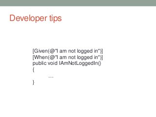 Developer tips
[Given(@"I am not logged in")]
[When(@"I am not logged in")]
public void IAmNotLoggedIn()
{
…
}
 
