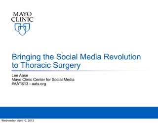Bringing the Social Media Revolution
        to Thoracic Surgery
       Lee Aase
       Mayo Clinic Center for Social Media
       #AATS13 - aats.org




Wednesday, April 10, 2013
 
