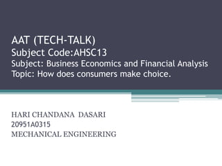 AAT (TECH-TALK)
Subject Code:AHSC13
Subject: Business Economics and Financial Analysis
Topic: How does consumers make choice.
HARI CHANDANA DASARI
20951A0315
MECHANICAL ENGINEERING
 