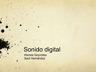 Sonido digital
Atenea Goycolea
Saúl Hernández
 