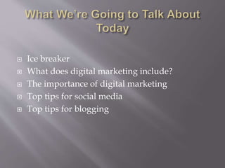  Ice breaker
What does digital marketing include?
The importance of digital marketing
Top tips for social media
Top tips for blogging