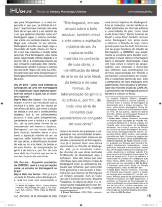 que para Schopenhauer, e a mais im-                   “Kierkegaard, em seu                      uma leitura legítima de Kierkegaard.
         portante é: por que, na Ciência da Ló-                                                          Com as traduções, vieram também es-
         gica, Hegel tem que começar com uma                    ensaio sobre o belo                     tudos publicados em diversas editoras
         ideia de ser que não é o ser mesmo? ou                                                          e universidades do país, livros como
         o ser que podemos entender como ser?                 musical, também eleva                      os de Alvaro Valls, Marcio Gimenes de
         Kierkegaard segue o mesmo caminho:                                                              Paula e Jonas Roos também revelam
         não aceita uma verdade absoluta, como               a arte como a aspiração                     como Kierkegaard tem ainda muito
         Hegel quer entender no seu sistema.                                                             a oferecer à filosofia de hoje. Outro
         Kierkegaard acredita que Hegel nega a                    máxima do ser. As                      grande passo que foi dado foi a forma-
         identidade de fundo irônico em Sócra-                                                           ção do grupo brasileiro de estudos de
         tes e por isso entendeu o mundo como                        rupturas estão                      Kierkegaard, a SOBRESKI, que anual-
         universal. Para Kierkegaard, esta ironia                                                        mente se encontra para discutir, com-
         como negatividade infinita absoluta é o               inseridas no contexto                     partilhar e trocar ideias e informações
         eterno, isto é, a constituição máxima do                                                        sobre o pensador dinamarquês. Cada
         real enquanto explicação dele mesmo.                      de suas obras, a                      vez mais cresce o número de pesqui-
         Interessante também é pensar o sistema                                                          sadores com mestrado e doutorado
         da ciência de Hegel e de como sua influ-              identificação do ideal                    que efetivam suas contribuições em
         ência fez com que tanto Schopenhauer e                                                          revistas especializadas em filosofia e
         Kierkegaard estivessem tão próximos um              de arte ou da arte ideal,                   apresentam comunicações em encon-
         do outro.                                                                                       tros e congressos dentro do país. Com
                                                                 da beleza e de suas                     a perspectiva de mais traduções irem
         IHU On-Line - Como você entende as                                                              aparecendo, mais estudos e a continui-
         concepções de arte em Kierkegaard                              formas, da                       dade das reuniões anuais da SOBRESKI,
         e Schopenhauer? Que aspectos apon-                                                              o pensamento de Kierkegaard somente
         tam em comum e quais são as maio-                   interpretação do gênio e                    tenderá a crescer no Brasil.
         res rupturas?
                                                                                                          ta, ensaísta, biógrafo, filósofo, advogado,
         Deyve Melo dos Santos - Em Schope-                  do artista e, por fim, de                    diplomado em direito e tradutor brasileiro, o
         nhauer, a arte e sua vinculação com a                                                            primeiro leitor e tradutor de Kierkegaard do
         estética é o belo, que ele chama de                      toda uma série de                       dinamarquês para a língua portuguesa. Tra-
                                                                                                          duziu, entre outros, Kierkegaard (Textos Se-
         metafísica do belo, que eleva a noção                                                            lecionados). Editora da Universidade do Para-
         de beleza e arte até o conhecimento                         conceitos que                        ná, 1972. De sua autoria, citamos O Instante
                                                                                                          (Curitiba: Editora da Universidade Federal do
         objetivo, isto é, um conhecimento
                                                                                                          Paraná, 1981). ��������� IHU On-Line)
                                                                                                                          (Nota da
         estético. A arte, para Schopenhauer,               encontramos no conjunto                        Álvaro Valls: filósofo brasileiro. Graduado
         juntamente com a música e a tragé-                                                               em Filosofia pela Faculdade de Filosofia Nos-
         dia, são as mais belas formas de se                         de suas obras”                       sa Senhora Medianeira, é mestre e doutor em
                                                                                                          Filosofia pela Universidade de Heidelberg,
         compreender até mesmo o absoluto.                                                                Alemanha, com a tese O conceito de história
         Kierkegaard, em seu ensaio sobre o                                                               nos escritos de Søren Kierkegaard. Escreveu,
         belo musical, também eleva a arte                  número de alunos de graduação e pós-          entre outros, Kierkegaard (Rio de Janeiro: Jor-
         como a aspiração máxima do ser. As                 graduação nas universidades brasilei-         ge Zahar Editor, 2007). Confira, nesta edição,
                                                                                                          concedida por Valls: O avanço da pesquisa em
         rupturas estão inseridas no contexto               ras que têm despertado interesse em           Kierkegaard no Brasil. (Nota da IHU On-Line)
         de suas obras, a identificação do ideal            estudar o pensamento de Kierkegaard.           Marcio Gimenes de Paula: filósofo brasilei-
         de arte ou da arte ideal, da beleza e              Hoje já é possível fazer uma leitura          ro, graduado em Teologia pelo Seminário Te-
                                                                                                          ológico Presbiteriano Independente. Cursou
         de suas formas, da interpretação do                aprofundada na filosofia de Kierkega-         graduação, mestrado e doutorado em Filosofia
         gênio e do artista e, por fim, de toda             ard, pois, já se encontram traduzi-           pela Universidade Estadual de Campinas (Uni-
         uma série de conceitos que encontra-               das diversas de suas obras realizadas         camp). Atualmente, é professor adjunto II do
                                                                                                          departamento de Filosofia da Universidade Fe-
         mos no conjunto de suas obras.                     diretamente do dinamarquês para o             deral de Sergipe (UFS). É autor de Indivíduo e
                                                            português. Uma das coisas que mais            comunidade na filosofia de Kierkegaard (São
         IHU On-Line - Enquanto presidente                  contribuiu para uma leitura errada de         Paulo: Paulus, 2009). Confira, nesta edição, a
                                                                                                          entrevista por ele concedida à IHU On-Line:
         da SOBRESKI, qual é a sua percepção                Kierkegaard eram as deficientes tra-          O indivíduo como ponto inicial na filosofia
         sobre os estudos de Kierkegaard no                 duções que tínhamos, que cometeram            kierkegaardiana. (Nota da IHU On-Line)
         Brasil?                                            erros grosseiros e nos levaram a inter-        Jonas Roos: filósofo brasileiro, licenciado
                                                                                                          em Filosofia pela Unisinos, mestre e doutor
         Deyve Melo dos Santos - Esta já é a X              pretações que fizeram de Kierkegaard          em Teologia pela Fauldades EST, em São Leo-
         Jornada de Estudos sobre Kierkegaard,              um simples pensador. Com as tradu-            poldo. Realizou pesquisa de pós-doutorado em
         e cada vez mais vem aumentando o                   ções de O Conceito de Ironia, Migalhas        Filosofia na Unisinos, em 2009. Atualmente, é
                                                                                                          professor no Programa de Pós-Graduação em
                                                            Filosóficas, As Obras do Amor e o ex-         Ciência da Religião da Universidade Federal de
            Ciência da Lógica: HEGEL, Georg Wilhelm        tenso volume traduzido por Ernani Rei-        Juiz de Fora (UFJF). Confira a entrevista con-
           Friedrich. Wissenschaft der Logik (2. ed. Ham-   chmann na década de 1970, é possível         cedida por Roos a esta edição da IHU On-Line:
           burg: Felix Meiner, 1969). ��������� IHU On-
                                       (Nota da                                                           Uma virada nos conceitos tradicionais religio-
           Line)                                              Ernani Reichmann (1920-1984): romancis-    sos. (Nota da IHU On-Line)

          SÃO LEOPOLDO, 09 DE NOVEMBRO DE 2009 | EDIÇÃO 314                                                                                              15

flash.indd 15                                                                                                                                     9/11/2009 18:38:14
 