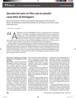 Que peso tem para um filho o pai em pecado?
         Lacan leitor de Kierkegaard
         Mario Fleig examina a influência do pensador dinamarquês na obra lacaniana.
         Apesar dos elementos da melancolia presentes em sua filosofia, Lacan não o tomou
         como caso clínico

         Por Márcia Junges e Jasson Martins




         “A
                              referência ao nome de Kierkegaard na obra e no ensino de Lacan é marcante e
                              decisiva”. A afirmação é do filósofo e psicanalista Mário Fleig, na entrevista que
                              concedeu, por e-mail, à IHU On-Line. “Vemos que Lacan busca no filósofo dina-
                              marquês pontos de apoio bem determinados para poder realizar o que denominou
                              de ‘retorno a Freud’: a repetição, a angústia, a existência e o instante”. Entre-
         tanto, aponta Fleig, mesmo como um leitor atento de Kierkegaard, Lacan nunca o “tomou como um
         caso clínico, apesar de todos os elementos de sua melancolia estarem tão disponíveis”.
            Fleig é professor do curso de pós-graduação em Filosofia da Unisinos e membro da Associação Laca-
         niana Internacional. Graduado em Psicologia pela Unisinos, e em Filosofia pela Faculdade de Filosofia
         Nossa Senhora Medianeira, é mestre em Filosofia pela UFRGS, doutor em Filosofia pela Pontifícia Uni-
         versidade Católica do Rio Grande do Sul - PUCRS, e pós-doutor em Ética e Psicanálise pela Université
         de Paris XIII (Paris-Nord), França. Na Jornada Argentino-Brasileira de Estudos de Kierkegaard, apre-
         senta em 12 de novembro a comunicação Lacan leitor de Kierkegaard: que peso tem para um filho o
         pai em pecado? Confira a entrevista.



         IHU On-Line - Quais são as principais     ções no discurso e induz o analisante a   eu denunciei como convergente com a
         influências de Kierkegaard na obra        “atuar” sua angústia. É nesta perspec-    experiência que bem mais tarde apa-
         de Lacan?                                 tiva que Kierkegaard fornece noções       receu com um Freud, e sua promoção
         Mario Fleig - A referência ao nome de     indispensáveis que valorizam o resto,     da ek-sistência como tal. Há algo, me
         Kierkegaard na obra e no ensino de La-    o detalhe, a falha, enfim, o paradoxo     parece, que não se possa dizer ou não
         can é marcante e decisiva. Encontra-      que não se deixa resolver em qualquer     se possa encontrar no próprio Kierke-
         mos o primeiro registro em uma dis-       síntese redentora.                        gaard testemunho que é não apenas
         cussão em maio de 1946, na qual Lacan        A última referência ao solitário de    da promoção da repetição como algo
         convoca Kierkegaard para demarcar         Copenhague ocorre no seminário R.S.I,     de mais fundamental na experiência
         que o humor é uma forma de espiri-        em 18 de fevereiro de 1975, e creio       que a resolução dita tese, antítese,
         tuosidade muito superior e que se ma-     que seja importante lermos esta pas-      síntese sobre a qual um Hegel trama-
         nifesta particularmente no adulto e,      sagem, pois reúne as indicações da        va a História, mas a valorização dessa
         portanto, bem diferente do humor na       presença do dinamarquês no ensino do      repetição como de uma função funda-
         criança. Assim, vemos que Lacan bus-      psicanalista.                             mental, cuja medida se encontra no
         ca no filósofo dinamarquês pontos de         “É certo que essas categorias [real,   gozo e cuja relações (as relações vi-
         apoio bem determinados para poder         imaginário e simbólico] não são ma-       vidas por Kierkegaard são aquelas de
         realizar o que denominou de “retorno      nejáveis facilmente. No entanto, elas     um nó, sem dúvida, jamais confessa-
         a Freud”: a repetição, a angústia, a      deixam para si mesmas alguns vestígios    do, mas que é aquele de seu pai com
         existência e o instante. Este retorno     na história, a saber, que afinal é por    a falta”.
         se contrapõe às concepções que ten-       uma extenuação filosófica tradicional,       Eu gostaria de destacar nesta cita-
         diam a introduzir na clínica psicana-     cujo cume é dado por Hegel, que algu-     ção, de modo breve, cinco pontos que
         lítica as vias diretas de tratamento,     ma coisa que brilhou sob um nome de       evidenciam o impacto do dinamarquês
         assim como o pensamento de síntese,       um assim denominado Kierkegaard, a        na obra de Lacan. De saída, sobressai
         que inevitavelmente produz cristaliza-    respeito do qual vocês sabem o quanto     a contraposição à filosofia da síntese.

         20                                                                       SÃO LEOPOLDO, 09 DE NOVEMBRO DE 2009 | EDIÇÃO 314


flash.indd 20                                                                                                                 9/11/2009 18:38:16
 