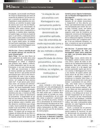 Em seguida, Lacan propõe uma filiação            “A relação de um                    temática possui alguma fundamenta-
         de Freud ao dinamarquês por meio da                                                  ção na filosofia kierkegaardiana? Em
         noção de ek-sistência. Em terceiro lu-            psicanalista com                   que aspecto?
         gar, o conceito de repetição, em con-                                                Mario Fleig - A angústia como mani-
         traposição à noção platônica de remi-            Kierkegaard e seu                   festação de um estado inconciliável
         niscência, se constitui no ponto nodal                                               e insuportável já fora descrita por
         da leitura que Lacan faz do filósofo,          pensamento poderia                    Freud, que desenvolve duas ou talvez
         elucidando assim os emaranhados da                                                   três formulações para tentar dar con-
         confusão feita pelos leitores apres-         se inscrever no que foi                 ta dela. Contudo, Lacan, sem deixar
         sados de Freud entre transferência e                                                 de lado o legado freudiano sobre a
         repetição. A medida desta repetição,              denominado de                      angústia como sinal da iminência do
         em quarto lugar, se revela na noção de                                               impossível, encontra em Kierkegaard o
         gozo. E, por último, a indicação clínica       psicanálise aplicada,                 suporte para propor uma especificida-
         que indica o ponto nodal na existência                                               de na vivência de angústia: é frente ao
         do filósofo: a relação com o pecado do       mas não entendida de                    desejo do Outro que a angústia emer-
         pai. A partir deste ponto, na medida                                                 ge, e em sua dimensão temporal, ou
         em que forem explorados, nos mostra-       modo equivocado como a                    seja, o instante em que se precipita a
         rá o quanto Lacan lê Kierkegaard como                                                iminência do desamparo radical.
         o antecessor direto de Freud.               aplicação de seu saber e
                                                                                              IHU On-Line - É possível fazer uma
         IHU On-Line - Como a questão do pai        de seu método a objetos                   leitura psicanalítica da obra de
         em pecado aparece nos escritos do                                                    Kierkegaard? Quais obras poderiam
         autor dinamarquês?                                   exteriores a                    ser lidas, com proveito dessa chave
         Mario Fleig - Em sua obra Ponto de                                                   de leitura?
         vista explicativo da minha obra como        especificidade da clínica                Mario Fleig - Lacan, atento leitor de
         escritor, publicado postumamente,                                                    Kierkegaard, jamais o tomou como um
         Kierkegaard se refere à influência          psicanalítica, tais como                 caso clínico, apesar de todos os ele-
         que produziu nele, desde a infância,                                                 mentos de sua melancolia estarem tão
         o velho melancólico que foi seu pai.          as obras literárias ou                 disponíveis. Bem pelo contrário, sua
         Entretanto, é em suas notas pessoais                                                 atitude sempre foi a de alguém que
         de 1838 que encontramos o relato           artísticas, as religiões, as              buscava apreender aquilo que ele te-
         do famoso episódio que denomina de                                                   ria a ensinar. E Kierkegaard tem muito
         “tremor de terra” que produz terrível               instituições e                   a nos ensinar. Os quatro pilares que
         perturbação que o leva a uma nova in-                                                Lacan extrai de sua obra é uma pis-
         terpretação de tudo o que se passa.             outras disciplinas”                  ta notável: a repetição, a angústia, a
         “Uma falta devia pesar sobre a família                                               existência e o instante. Além disso, a
         inteira, um castigo de Deus planava                                                  sutileza de sua escrita tem muito para
         sobre ela”. O pai pecara pelo menos                                                  ensinar o psicanalista em seu ofício:
         duas vezes: em excesso de sofrimen-        com o outro”.                             “não, uma ilusão nunca é dissipada
         to, em sua atividade como pastor de            Lacan, evitando o erro banal de       diretamente, só se destrói radical-
         ovelhas, ele havia blasfemado contra       enveredar por uma psicologização do       mente de uma maneira indireta”, afir-
         Deus; e o pai desposara apressada-         personagem, localiza como central a       ma em Ponto de vista explicativo da
         mente a mãe de Kierkegaard, antiga         paixão pelo pai e certamente não é        minha obra como escritor. O método
         doméstica da casa, e tiveram um filho      um mero acaso que o solitário dina-       indireto, a via oblíqua de se tocar na
         antes de nove meses do falecimento         marquês tenha se tornado um multi-        verdade insuportável de ser enuncia-
         da precedente. A longevidade do pai        plicador do pseudônimo, de tal modo       da, o equívoco da boa interpretação
         não era uma benção, mas uma maldi-         que viesse a subverter o patronímio.      que toca no real paradoxal, evitando
         ção, que já se mostrara nas catástrofes    Lacan, no final de seu ensino, introdu-   o risco de produzir objetivação catas-
         que se abatiam sobre a família: além       zirá a pluralização do nome-do-pai e      trófica, isso tudo o psicanalista pode
         dos desastres econômicos que atingia       essa formulação não deixa de ter rela-    aprender em cada fragmento da obra
         a todos, houve a perda de sua segunda      ção com os efeitos da falta paterna no    do solitário dinamarquês.
         mulher e de cincos filhos. O nó jamais     roteiro fantasmático do filho, impon-         Assim, a relação de um psicana-
         confessado com seu pai se lê em seu        do-lhe uma série sem fim de disfarces     lista com Kierkegaard e seu pensa-
         Diário: “O próprio pai se tomava por       do nome próprio.                          mento poderia se inscrever no que
         culpado da melancolia de seu filho e o                                               foi denominado de psicanálise apli-
         filho por aquela do pai, e era isso que    IHU On-Line - O Seminário X, A angús-     cada, mas não entendida de modo
         os impedia sempre de se abrirem um         tia, de Lacan, é dedicado à angústia.     equivocado como a aplicação de seu
                                                    O tratamento que Lacan dá a essa

          SÃO LEOPOLDO, 09 DE NOVEMBRO DE 2009 | EDIÇÃO 314                                                                           21

flash.indd 21                                                                                                                  9/11/2009 18:38:16
 