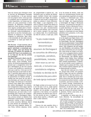 falta de clareza para distinguir entre    de, singularidade e espécie etc., tão     ta-se do estado de direito, onde não
         os escritos de Kierkegaard assinados      familiares para os leitores de Kierke-    basta um reconhecimento formal mas
         com pseudônimos, e os que assinava        gaard, também tinham sido tratados        uma apropriação igualitária do poder,
         com seu próprio nome. Creio que este      anteriormente por Hegel. No entanto,      a riqueza e a informação que, como
         é o propósito que eu assinalaria como     o modo em que se põe a relação entre      diz o professor Cullen, um especia-
         o mais importante, se tivesse que es-     ambos os autores é muito diferente.       lista em Hegel, são respectivamente
         colher um, para caracterizar o maior      Para Hegel, o que singulariza o ho-       a homenagem de Hegel à Revolução
         empenho da Biblioteca Kierkegaard         mem é o desejo, porém esse desejo se      Francesa, à economia de mercado e à
         Argentina: tratar de pouco a pouco co-    torna infinito e então aparece a ação     Ilustração. Porém a Revolução France-
         locar alguma caridade sobre o históri-    enquanto luta pelo reconhecimento         sa pode desembocar no terror, a eco-
         co e grave mal-entendido que consiste     do outro como desejo, que é uma luta      nomia de mercado na alienação, da
         em confundir indiscriminadamente o        até a morte, porque o eu que dese-        riqueza e a Ilustração em uma relação
         que dizem os escritos chamados pseu-      ja o deseja todo. Só a transformação      satisfeita com o presente, e a fé, uma
         dônimos ou estéticos e os chamados        da vida em cultura, a ação que, como      fuga do mundo.
         religiosos ou edificantes. Quer dizer,                                                  Portanto, o reconhecimento do outro
         o mal-entendido de não saber escutar                                                só se dá naquilo que Hegel chama o sim
         e reconhecer as vozes que falam em           “A pós-modernidade                     do perdão, fundado na solidariedade e
         cada caso.                                                                          na fraternidade. Pois bem, Kierkegaard
                                                         hermenêutica e                      não fala de solidariedade e fraternidade
         IHU On-Line – O que ocorreu com a                                                   nem de superação através do Espírito ab-
         recepção do pensamento de Kierke-                 desconstrução                     soluto. Suas categorias não são teológi-
         gaard, sobretudo a comentada opo-                                                   cas, nem filosóficas, nem estéticas. Toda
         sição a Hegel, para que ficasse tão       assumem de Kierkegaard                    sua vida se concentrou em um só propó-
         marcada na história da filosofia do                                                 sito: como tornar-se cristão e em escla-
         século XIX? Esse é um problema atu-       os conceitos de diferença                 recer como a pregação deveria consistir
         al, ou hoje em dia não faz sentido                                                  em que um indivíduo singular (Enkelte,
         essa oposição?                             e repetição, paradoxo,                   em dinamarquês, que significa alguém
         Ana María Fioravanti e Maria Jose Bi-                                               singular, único) falasse como indivíduo
         netti - Sobre este tema, as opiniões       possibilidade, instante,                 singular a outro indivíduo singular. Esse
         estão muito, muito divididas. Atual-                                                falar consiste propriamente, e sobretu-
         mente, há inúmeros pesquisadores que         inter-esse ou ser-no-                  do, em um convite a ouvir a palavra re-
         pensam que o antagonismo entre He-                                                  veladora que é a pessoa de Cristo, e que
         gel e Kierkegaard já não tem sentido      meio-de, e inclusive sua                  não é nenhum Espírito absoluto que vai
         e existe uma tendência a assimilá-los                                               se desenvolvendo na história.
         mais que a opô-los. Creio que era He-       consistência religiosa,                     Aqui não tem nada que ver a histó-
         gel que dizia que os que lutam se abra-                                             ria, porque todo cristão, em qualquer
         çam. E partindo desse ponto de vista,     fundada na decisão da fé                  época e lugar, tem que ser contempo-
         é inegável que Kierkegaard é devedor                                                râneo de Cristo. Ele não ensina a ver-
         do pensamento do filósofo alemão, à       e estabelecida para além                  dade. Ele é a verdade que torna mani-
         medida que boa parte de sua obra é                                                  festo o único amor que não pode surgir
         uma discussão, por vezes até violenta,    de toda igreja instituída”                do coração de nenhum homem: o amor
         com Hegel. De modo que é necessário                                                 ao próximo, que inclui o amado, o ami-
         conhecer bem Hegel para compreen-                                                   go e ainda o inimigo. Gostaríamos de
         der melhor Kierkegaard. No entanto,       diz Hegel, produz um eu que é um nós      reforçar que em um de seus livros fun-
         esse antagonismo ainda segue vigente      e um nós que é um eu, pode superar        damentais, As obras do amor, repete
         e quase nos atreveríamos a dizer que,     de algum modo essa luta. O que ele        uma e outra vez que esse amor não
         mais que do nunca. Sabemos que esta       chama o sim do perdão, o salto que        surge do coração de nenhum homem.
         afirmação que, por outro lado, é com-     superaria o mal radical, só é possível    E, portanto, frente a esse amor, só se
         partilhada pela maioria dos integran-     pela presença do espírito que vive en-    pode crer ou não crer.
         tes da Biblioteca Kierkegaard Argen-      tre nós através da arte, a religião e,        A exposição, ao menos para nós, é
         tina, provoca sempre os debates mais      acima desse espírito, a filosofia, quer   muito diferente. Na encruzilhada de
         inflamados e apaixonados. O problema      dizer o saber absoluto.
                                                                                               Essa obra foi publicada originalmente em
         essencial, cremos, é que a utilização                                                1847. Em 2005, foi publicada a primeira edi-
         de certos conceitos idênticos distrai     O sim do perdão                            ção em língua portuguesa, com tradução do
         do como devem ser entendidos. Con-                                                   professor Alvaro L. M. Valls: As obras do amor.
                                                                                              Algumas considerações cristãs em forma de
         ceitos tais como angústia, desejo, te-       Trata-se de uma questão ética e         discursos (Bragança Paulista/Petrópolis: Edito-
         mor, finito, infinito, absoluto, verda-   política, trata-se de um saber. Tra-       ra Universitária São Francisco/Editora Vozes,
                                                                                              2005). (Nota da IHU On-Line)

         28                                                                       SÃO LEOPOLDO, 09 DE NOVEMBRO DE 2009 | EDIÇÃO 314


flash.indd 28                                                                                                                         9/11/2009 18:38:20
 