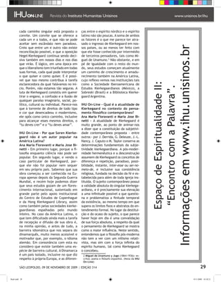 cada caminho singular está proposto o        ças entre o espírito nórdico e o espírito
         convite. Um convite que se oferece a         latino não são poucas. A soma de ambos
         cada um e a todos, e que não se pode         os fatores é o que me parece ter atra-
         aceitar sem escândalo nem paradoxo.          sado o ingresso de Kierkegaard em nos-




                                                                                                                                         Informações em www.ihu.unisinos.br
         Creio que entre um e outro não existe        sos países, ou ao menos ter feito com
         reconciliação possível, e que a oposição     que ele fosse conhecido por intermédio
         Hegel-Kierkegaard continua sendo deci-       de terceiros pensadores, tais como Mi-
         siva também em nossos dias e nos dias        guel de Unamuno. Não obstante, e em
         que virão. É lógico, em uma época em         pé de igualdade com o resto do mun-
         que o liberalismo tem triunfado em todas     do, seus estudos começam atualmente
         suas formas, cada qual pode interpretar      um caminho de crescimento e amadu-
         o que quiser e como quiser. E é possí-       recimento também na América Latina,
         vel que isso mesmo contribua à tarefa        cujo reflexo vemos nas instituições tais




                                                                                                         Espaço de Espiritualidade II:
         esclarecedora da qual falávamos no iní-      como a Sociedade Iberoamericana de




                                                                                                          “Encontro com a Palavra”.
         cio. Porém, não estamos tão seguras. A       Estudos Kierkegaardianos (México), a
         luta de Kierkegaard consistiu em querer      Sobreski (Brasil) e a Biblioteca Kierke-
         tirar o engano, a confusão e a ilusão de     gaard Argentina.
         qualquer paraíso imaginário, social, po-
         lítico, cultural ou individual. Parece-nos   IHU On-Line - Qual é a atualidade de
         que à torrente de direitos de todo tipo      Kierkegaard no contexto do pensa-
         e cor que desencadeou o modernismo,          mento filosófico contemporâneo?
         ele opôs como único caminho, inclusive       Ana María Fioravanti e Maria Jose Bi-
         para alcançar esses mesmos direitos, o       netti - A atualidade de Kierkegaard é
         “tu deves crer” e o “tu deves amar”.         muito grande, ao ponto de animar-nos
                                                      a dizer que a constituição da subjetivi-
         IHU On-Line – Por que Soren Kierke-          dade contemporânea proposta - entre
         gaard não é um autor popular na              outros - por J. Derrida, G. Deleuze, J.-L.
         América Latina?                              Nancy, J. Caputo o M. Taylor conserva as
         Ana María Fioravanti e Maria Jose Bi-        determinações fundamentais da subje-
         netti - Em primeiro lugar, porque a fi-      tividade kierkegaardiana. A pós-moder-
         losofia enquanto ciência não pode ser        nidade hermenêutica e a desconstrução
         popular. Em segundo lugar, e vendo o         assumem de Kierkegaard os conceitos de
         caso particular de Kierkegaard, por-         diferença e repetição, paradoxo, possi-
         que ele não foi popular nem sequer           bilidade, instante, inter-esse ou ser-no-
         em seu próprio país. Sabemos que sua         meio-de, e inclusive sua consistência
         obra começou a ser conhecida na Eu-          religiosa, fundada na decisão da fé e es-
         ropa apenas depois da Segunda Guerra         tabelecida para além de toda igreja ins-
         Mundial, e recém hoje podemos dizer          tituída. O sujeito contemporâneo possui
         que seus estudos gozam de um flores-         a validade absoluta do singular kierkega-
         cimento internacional, sustentado em         ardiano, e é precisamente sua elevação
         grande parte pelo apoio institucional        a uma infinitude possível a que questio-
         do Centro de Estudos de Copenhague           na e problematiza a finitude temporal
         e da Hong Kierkegaard Library, assim         da existência, ao mesmo tempo em que
         como também pelas sociedades kierke-         supera os limites fixos e abstratos do en-
         gaardianas espalhadas pelo mundo             tendimento formal. No lugar da destitui-
         inteiro. No caso da América Latina, o        ção e do ocaso do sujeito, o que parece
         que tem dificultado ainda mais a tarefa      haver hoje em dia é uma convalidação
         de recepção e difusão de sua obra é,         de sua força absoluta, a respeito da qual
         na minha opinião, e antes de tudo, a         o pensamento de Kierkegaard se mostra
         barreira idiomática que nos separa do        como a maior influência. Neste sentido,
         dinamarquês, muito menos acessível e         entendemos que a filosofia pós-moderna
         motivador que, por exemplo, o idioma         não tem a ver com um niilismo relati-
         alemão. Em consonância com esta eu           vista, mas sim com a força infinita do
         considero que existe também uma es-          espírito humano, tal como Kierkegaard
         pécie de barreira cultural. A Dinamarca      o concebeu.
         é um país isolado, inclusive no que diz        Miguel de Unamuno y Jugo (1864-1936): es-
         respeito à própria Europa, e as diferen-      critor, poeta e filósofo espanhol. (Nota da IHU
                                                       On-Line)

          SÃO LEOPOLDO, 09 DE NOVEMBRO DE 2009 | EDIÇÃO 314                                                                                                                          29

flash.indd 29                                                                                                                                                                 9/11/2009 18:38:21
 