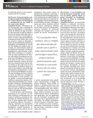 de afirmação perante os seus questio-         pensamento. Para muitos críticos, os       IHU On-Line - A sua formação é na
         namentos de ser no mundo.                     pseudônimos constituem, sobretudo, a       área de literatura comparada. Tendo
                                                       expressão formal da estratégia adequa-     isso em mente, poderia indicar al-
         IHU On-Line - Na sua percepção, exis-         da à manifestação da subjetividade, da     gumas “inovações” ou “tendências”
         te alguma relação de semelhança en-           comunicação indireta, em oposição cla-     de estilo ou forma na composição
         tre o estilo literário de Kierkegaard         ra à linguagem disseminada pelo pensa-     kierkegaardiana?
         e a pseudonímia por ele criada? Se            mento filosófico da época. Kierkegaard     Jacqueline Ferreira - As inquietações
         sim, qual é esta relação?                     jamais quis indicar caminhos certeiros     filosóficas e, sobretudo, as provoca-
         Jacqueline Ferreira - Interessante, tal-      ou estruturas sistemáticas definidas       ções literárias advindas dos escritos
         vez, seja perceber que a concepção de         ao seu leitor. Através da pseudonímia,     de Kierkegaard demarcam meu olhar e
         ironia em Kierkegaard é a base para o         procurou conduzi-lo ao movimento           lugar de leitora, e também a tentativa
         estudo da dialética do jogo em Either/        articulado das relações entre o seu        de interpretá-lo à luz das teorias em
         Or, obra que ecoa no jogo de reflexão e       projeto de escritor existencialista e      torno do autor, do leitor e do próprio
         de ironia do próprio autor. Além disso, a                                                texto, com a ousadia de ir além de sim-
         ironia é que recorta a “comunicação in-                                                  ples revisão da fortuna crítica do au-
         direta”, ou seja, o jogo dos pseudônimos         “As concepções sobre                    tor. Principalmente, através da leitura
         no domínio do texto, sendo, pois, o eixo                                                 de Either/Or, acredito ser possível re-
         que articula e orienta as discussões e         estética, ética e religião                colocar alguns conceitos inerentes ao
         pontos de vista da filosofia existencial de                                              próprio discurso crítico para repesar-
         Kierkegaard, principalmente no tocante           são desenvolvidas de                    mos os lugares da autoria e da recep-
         aos três estádios da existência que, na                                                  ção não como demarcações estanques
         verdade, são determinações subjetivas            acordo com o perfil e                   ou fechadas em si mesmas, mas como
         do indivíduo em particular. A ironia para                                                jogo dinâmico do revés de uma mesma
         Kierkegaard é o mal-entendido, a duali-        ação representados pelo                   moeda. Contudo, perguntas aparente-
         dade entre o fenômeno e o conceito, o                                                    mente simples são difíceis de ser res-
         início da ironia manifesta-se em Sócra-        personagem específico,                    pondidas, por exemplo: a que gênero
         tes, pelo silêncio da pergunta sem res-                                                  pertence a obra Either/Or? Kierkega-
         posta. Para Kierkegaard, a ironia consis-            embora nenhum                       ard cria um texto filosófico? Ficcional?
         te em dizer, em tom sério, o que não é                                                   Literário? Um romance? Ou um tratado
         pensado seriamente, embora, de forma              posicionamento seja                    estético? A leitura de Either/Or aponta
         mais rara, possamos lançar mão da retó-                                                  aporias que escapam a própria teoria
         rica irônica ao dizer algo sério em tom          fechado ou concluído                    da literatura, antecipando, no século
         de brincadeira. De ambas as maneiras, a                                                  XIX, questões abordadas pela crítica
         ironia é arte sedutora, encerrando algo           dentro de um único                     somente na segunda metade do século
         de enigmático, paradoxalmente, revela-                                                   XX, tais como: autoria, autobiografia,
         dor. Curioso é que Kierkegaard, ao lançar          ponto de vista para                   sujeito da escrita, pseudonímia, hete-
         mão das estratégias da ironia romântica                                                  ronímia (esta última tratada por Fer-
         na escrita de Either/Or, contrapõe-na                      o leitor”                     nando Pessoa através dos seus textos
         fervorosamente à ironia socrática. Em                                                    máscaras). Borges é outro a ficciona-
         sua opinião, a ironia preconizada pelos                                                  lizar, ao extremo, o eu, se inventando
         românticos representava apenas a brin-        o mundo representado pelos pseudô-         como personae em seus textos. Ei-
         cadeira descomprometida com a realida-        nimos, impulsionando-o a indagar sua       ther/Or apresenta caráter ficiconal e
         de dada, a ilusão que, simultaneamente,       própria existência. Nesse sentido, os        Fernando Pessoa (1888-1935): escritor por-
         rompia com o espírito de seriedade das        leitores e estudiosos desse autor não       tuguês, considerado um dos maiores poetas de
         obras literárias e assegurava a manifes-      devem investigar e descrever somente        língua portuguesa. (Nota da IHU On-Line)
                                                                                                    Jorge Luiz Borges (1899-1986): escritor,
         tação do autor por trás dos personagens       o que Kierkegaard disse, mas, sobretu-      poeta e ensaísta argentino, mundialmente co-
         criados e da própria narrativa.               do, considerar como ele disse. Assim        nhecido por seus contos. Sua obra se destaca
             A ironia socrática, diferentemente,       sendo, importa reconhecer os recursos       por abordar temáticas como filosofia (e seus
                                                                                                   desdobramentos matemáticos), metafísica,
         preocupava-se em promover no indi-            estéticos de sua escrita, assimilando os    mitologia e teologia, em narrativas fantásticas
         víduo mudanças comportamentais em             seus significados, mas tais significados    onde figuram os “delírios do racional” (Bioy
         relação à existência, partindo de inte-       não são facilmente recuperados pela         Casares), expressos em labirintos lógicos e
                                                                                                   jogos de espelhos. Ao mesmo tempo, Borges
         riorização de reflexões filosóficas, em-      leitura por não se apresentarem de for-     também abordou a cultura dos Pampas argen-
         bora, se assim podemos dizer, fazendo         ma simples. Na verdade, Kierkegaard,        tinos, em contos como A morte, O homem da
         uso do adereço estético. Com efeito, o        embora criticasse o romantismo, recor-      esquina rosada e O sul. Sobre Borges, confira a
                                                                                                   edição 193 da IHU On-Line, de 28-08-2006, in-
         emprego sistemático da pseudonímia            re aos artifícios da escola romântica,      titulada Jorge Luiz Borges. A virtude da ironia
         é considerado na exegese da obra de           deslocando e reinventando os sentidos       na sala de espera do mistério, disponível para
         Kierkegaard, variável facilmente re-          dos seus textos, invertendo a comuni-       download em http://www.ihuonline.unisinos.
                                                                                                   br/uploads/edicoes/1158343116.57pdf.pdf.
         missível aos aspectos teóricos de seu         cação com o leitor.                         (Nota da IHU On-Line)

          SÃO LEOPOLDO, 09 DE NOVEMBRO DE 2009 | EDIÇÃO 314                                                                                       31

flash.indd 31                                                                                                                              9/11/2009 18:38:21
 
