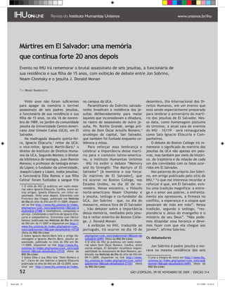 Mártires em El Salvador: uma memória
         que continua forte 20 anos depois
         Evento no IHU irá rememorar o brutal assassinato de seis jesuítas, a funcionária de
         sua residência e sua filha de 15 anos, com exibição de debate entre Jon Sobrino,
         Noam Chomsky e o jesuíta J. Donald Monan

         Por Moisés Sbardelotto


             Vinte anos não foram suficientes                 no campus da UCA.                                 dezembro, Dia Internacional dos Di-
         para apagar da memória o terrível                        Paramilitares do Exército salvado-            reitos Humanos, em um evento que
         assassinato de seis padres jesuítas,                 renho invadiram a residência dos je-              está sendo especialmente preparado
         a funcionária de sua residência e sua                suítas deliberadamente para matar                 para lembrar o aniversário do martí-
         filha de 15 anos, no dia 16 de novem-                àqueles que incomodavam a ditadura,               rio dos jesuítas de El Salvador. Nes-
         bro de 1989, no jardim da comunidade                 no rastro do assassinato de outro je-             sa data, como homenagem póstuma
         jesuíta da Universidade Centro-Ameri-                suíta, Pe. Rutilio Grande, amigo pró-             da Unisinos, a atual sala de eventos
         cana José Simeón Cañas (UCA), em El                  ximo de Dom Óscar Arnulfo Romero,                do IHU – 1G119 – será reinaugurada
         Salvador.                                            arcebispo da capital, San Salvador,               como Sala Ignacio Ellacuría e Com-
             Na madrugada daquela quinta-fei-                 que também foi fuzilado enquanto ce-              panheiros.
         ra, Ignacio Ellacuría, reitor da UCA;               lebrava a missa.                                     O debate do Boston College irá re-
         o vice-reitor, Ignacio Martín-Baró; o                   Para reforçar essa lembrança e                memorar o significado do martírio dos
         diretor do Instituto de Direitos Huma-               celebrar a importância desse martí-               jesuítas da UCA não apenas em pala-
         nos da UCA, Segundo Montes; o diretor                rio para o contexto latino-america-               vras, mas também por meio do históri-
         da biblioteca de teologia, Juan Ramón                no, o Instituto Humanitas Unisinos                co, da trajetória e da relação de cada
         Moreno; o professor de teologia Aman-                - IHU irá exibir o debate “Memory                 um dos convidados com os fatos ocor-
         do López; o fundador da universidade,                and Its Strength: The Martyrs of El               ridos em El Salvador.
         Joaquín López y López, todos jesuítas;               Salvador” [A memória e sua força:                    Nas palavras do próprio Jon Sobri-
         a funcionária Elba Ramos e sua filha                 Os mártires de El Salvador], que                  no, em artigo publicado pelo sítio do
         Celina foram fuzilados a sangue frio                irá ocorrer no Boston College, nos                IHU, “o que me interessa recordar e
                                                              Estados Unidos, no dia 30 de no-                  reforçar é que, em El Salvador, exis-
            O sítio do IHU já publicou um vasto mate-
           rial sobre Ignacio Ellacuría. Confira, entre ou-   vembro. Nesse encontro, o filósofo                tiu uma tradição magnífica: a entre-
           tros artigos, Ignacio Ellacuría, um reitor as-     norte-americano Noam Chomsky e                    ga e o amor aos pobres, o enfrenta-
           sassinado. Vinte anos depois. Entrevista com       o jesuíta, teólogo e co-fundador da               mento aos opressores, a firmeza no
           Francisco das Chagas, publicada nas Notícias
           do Dia do sítio do IHU em 07-11-2009, disponí-     UCA, Jon Sobrino – que, no dia do                 conflito, a esperança e a utopia que
           vel no link http://www.ihu.unisinos.br/index.      massacre, estava fora de El Salvador              passavam de mão em mão”. Nessa
           php?option=com_noticiasItemid=18task=d           –, irão debater sobre a importância               tradição, segundo o teólogo, “res-
           etalheid=27288 e Inteligência, compaixão e
           serviço. Celebrando o martírio de Ignacio Ella-    dessa memória, mediados pelo jesu-                plandecia o Jesus do evangelho e o
           curía e companheiros. Entrevista com Héctor        íta e reitor emérito do Boston Colle-             mistério de seu Deus”. “Não pode-
           Samour publicada nas Notícias do Dia do sítio      ge, J. Donald Monan.                              mos dilapidar essa herança e deve-
           do IHU em 16-11-2007 e disponível em http://
           www.ihu.unisinos.br/index.php?option=com_              A exibição no IHU, traduzida ao               mos fazer com que ela chegue aos
           noticiasItemid=18task=detalheid=10728           português, irá ocorrer no dia 10 de               jovens”, afirma Sobrino.
           (Nota da IHU On-Line)
            Sobre Ignacio Martín-Baró leia o artigo Ho-       php?option=com_noticiasItemid=18task=de
           menagem a Ignacio Martín Baró, jesuíta as-          talheid=26991 (Nota da IHU On-Line)             Os debatedores
           sassinado, publicado no sítio do IHU em 06-          O sítio do IHU já publicou um vasto mate-
           11-2009, disponível no link http://www.ihu.         rial sobre Dom Óscar Romero. Confira, entre         Jon Sobrino é padre jesuíta e mo-
           unisinos.br/index.php?option=com_noticias          outros artigos, El Salvador reconhece respon-
           Itemid=18task=detalheid=27232 (Nota da            sabilidade no assassinato de Dom Romero, pu-     rava na mesma residência dos seis
           IHU On-Line)                                        blicado nas Notícias do Dia do sítio do IHU em
            Sobre Elba e sua filha leia “Dom Romero e         09-11-2009, disponível no link http://www.         Leia a íntegra do texto em http://www.ihu.
           tu”: Carta de Jon Sobrino a Ignacio Ellacuría       ihu.unisinos.br/index.php?option=com_notici       unisinos.br/index.php?option=com_noticias
           publicada no sítio do IHU em 28-10-2009, aces-      asItemid=18task=detalheid=27353 (Nota          Itemid=18task=detalheid=26991 (Nota da
           sível em http://www.ihu.unisinos.br/index.          da IHU On-Line)                                   IHU On-Line)

         52                                                                                        SÃO LEOPOLDO, 09 DE NOVEMBRO DE 2009 | EDIÇÃO 314


flash.indd 52                                                                                                                                         9/11/2009 18:38:41
 