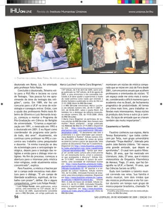 Faustino   com a esposa,   Maria Teresa. Na   foto ao lado, com a família



         doutorado em Roma. Lá, foi orientado                      Marco Lucchesi e Maria Clara Bingemer,           montaram um núcleo de mística compa-
         pelo professor Felix Pastor.                                                                                 rada que se reúne em Juiz de Fora desde
             Concluído o doutorado, Teixeira vol-                   135ª edição, de 4 de abril de 2005, outro arti-   2001, com encontros anuais que acolhem
                                                                    go publicado na 150ª edição, de 8 de agosto de
         ta para a PUC-Rio e leciona no curso                       2005, e uma entrevista a nós concedida inti-      professores e orientandos do núcleo. “É
         de Teologia. “Aos poucos fui me apro-                      tulada A fé deve ajudar a superarmos a ilusão     um espaço onde me sinto mais à vonta-
         ximando da área da teologia das reli-                      da razão política como razão que entende o        de, considerando o difícil momento que a
                                                                    drama humano e publicada no sítio do IHU em
         giões”, conta. Em 1989, ele fez um                         31-01-2008 (Nota da IHU On-Line)                  academia vive no Brasil, de fechamento
         concurso para a UFJF na área de ecle-                       A IHU On-Line entrevistou Marco Lucche-         pragmático de produtividade. Ali temos
         siologia e conseguiu entrar. Então, com                    si nas edições número 242, de 05-11-2007, e       um clima mais livre, para trabalhar re-
                                                                    222, de 04-06-2007, sobre o poeta Rûmî. Ele
         a ajuda dos professores Pedro Assis Ri-                    também foi o destaque da editoria Invenção,       flexões mais interessantes. Nosso núcleo
         beiro de Oliveira e Luiz Bernardo Araú-                    na edição número 258, de 19-05-2008. (Nota        já produziu dois livros e outro já a cami-
         jo, começou a montar o Programa de                         da IHU On-Line)                                   nho. Os laços de amizade que se criaram
                                                                     Maria Clara Bingemer já participou de ou-
         Pós-Graduação em Ciência da Religião                       tras edições da IHU On-Line: Nem homem nem        também são muito importantes”.
         da universidade. “Criamos a especiali-                     mulher: Paulo misógino? - Artigo publicado
         zação em 1991, o mestrado em 1993 e                        nas Notícias do Dia em 27-9-2008 e disponível     Casamento e família
                                                                    no link    http://www.ihu.unisinos.br/index.
         o doutorado em 2001. E eu fiquei como                      php?option=com_noticiasItemid=18task=
         coordenador do programa este perío-                        detalheid=16981; “O documento não tem o              Faustino conheceu sua esposa, Maria
         do todo, dez anos”. Atualmente, ele                        profetismo e o sopro libertador que caracte-      Teresa Bustamante, que todos conhe-
                                                                    rizou Medellín e Puebla”. Edição número 224,
         continua como professor no PPG e con-                      de 20-6-2007, intitulada Os rumos da Igreja       cem por Teita, num grupo universitário
         centra seu trabalho como pesquisador                       na América Latina a partir de Aparecida. Uma      chamado “Tropa Maldita”, liderado pelo
         e docente. “A minha transição se deu                       análise do Documento Final da V Conferência.      padre João Batista Libânio. “Ali nasceu
                                                                    Disponível em http://www.ihuonline.unisinos.
         da eclesiologia para a antropologia te-                    br/index.php?option=com_tema_capaItemid          uma grande amizade, que depois se
         ológica, depois para a teologia das re-                    =23task=detalheid=485; “Igreja que dese-        aprofundou”. O casal tem quatro filhos:
         ligiões e então para o diálogo inter-re-                   ja ser ouvida numa cultura pós-cristã precisa     Pedro, 28 anos, que faz mestrado em
                                                                    ter um testemunho forte, crível e consisten-
         ligioso. No fim do processo, começou a                     te que acompanhe o discurso”. Edição 220,         Literatura; João, 27 anos, que é músico
         abertura para o interesse pela mística                     de 21-5-2007, intitulada O futuro da auto-        violoncelista da Orquestra Filarmônica
         inter-religiosa, onde atualmente estou                     nomia, uma sociedade de indivíduos? Acesse        de Manaus; Tiago, 21 anos, que faz Ge-
                                                                    em http://www.ihuonline.unisinos.br/index.
         concentrado”, explica.                                     php?option=com_destaques_semanaItemid=           ografia na UFJF; e Daniel, 19 anos, que
             Para Faustino, a mística o fascina por                 24task=listaidedit=10; Os jesuítas e a ex-      faz Ciências Sociais na UFRJ.
         ser o campo onde encontrou mais aber-                      pansão da cultura moderna. Edição número              Dudu tem também o talento musi-
                                                                    183, de 5-6-2006, intitulada Floresta de Arau-
         tura para o diálogo. “É um campo de                        cária: uma teia ecológica complexa. Disponível    cal correndo nas veias. Sua família é
         liberdade acadêmica, espiritual, de tra-                   em http://www.ihuonline.unisinos.br//uploa-       muito musical, tem dois irmãos que
         balho com prazer”, define. Ele e alguns                    ds/edicoes/1158354193.6word.doc; Simone           são músicos profissionais e ele foi can-
                                                                    Weil. A vida em busca da verdade. Edição nú-
         companheiros, como Luis Felipe Pondé,                     mero 313, de 03-11-2009, intitulada Filosofia,    tor durante um tempo num grupo de
            Luiz Felipe Pondé: dele publicamos, entre              mística e espiritualidade. Simone Weil, cem       música popular brasileira, chamado “A
           outros, uma entrevista na 133ª edição, de 21             anos. Disponível em http://www.ihuonline.
           de março de 2005, especialmente concedida                unisinos.br/index.php?id_edicao=341 (Nota da        Confira uma entrevista com ela nesta edição.
           para a IHU On-Line, um artigo publicado na               IHU On-Line)                                       (Nota da IHU On-Line)

         56                                                                                              SÃO LEOPOLDO, 09 DE NOVEMBRO DE 2009 | EDIÇÃO 314


flash.indd 56                                                                                                                                                 9/11/2009 18:38:43
 