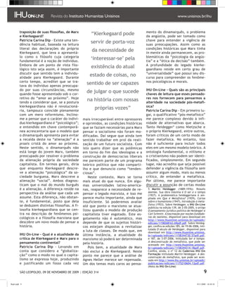 traposição de suas filosofias, de Marx                                          mento do dinamarquês, o problema
         e Kierkegaard?
                                                       “Kierkegaard pode                 da angústia, pode ser tomado como
         Patricia Carina Dip - Existe uma ten-                                           chave para entender a vigência de
         dência habitual, baseada na leitura
                                                      servir de porta-voz                suas preocupações. Assim como as
         literal das declarações do próprio                                              condições históricas que Marx tinha
         Kierkegaard, que leva a apresentá-
                                                       da necessidade de                 in mente ainda permanecem, as pro-
         lo como o filósofo cuja categoria                                               blemáticas da “psicologia da angús-
         fundamental é a noção de indivíduo.
                                                      ‘interessar-se’ pela               tia” e a “ética da decisão” também.
         Embora de um ponto de vista filo-                                               A profundidade do legado kierke-
         lógico isto seja assim, é importante
                                                       existência do atual               gaardiano reside em certo grau de
         discutir que sentido tem a individu-                                            “universalidade” que possui seu dis-
         alidade para Kierkegaard. Durante
                                                      estado de coisas, no               curso para compreender os fenôme-
         certo tempo, acreditei que se tra-                                              nos psicológicos e morais.
         tava do indivíduo apenas preocupa-
                                                    sentido de ser capazes
         do por suas circunstâncias, mesmo                                               IHU On-Line - Quais são as principais
         quando fosse apresentado sob o cor-
                                                    de julgar o que sucede               chaves de leitura que esses pensado-
         retivo do “amor ao próximo”. Hoje                                               res nos fornecem para pensarmos a
         tendo a considerar que, se a postura
                                                    na história com nossas               alteridade na sociedade pós-metafí-
         kierkegaardiana não é revolucioná-                                              sica?
         ria, tampouco coincide plenamente
                                                         próprias vozes”                 Patricia Carina Dip - Em primeiro lu-
         com um mero reformismo. Inclino-                                                gar, o qualificativo “pós-metafísico”
         me a pensar que o caráter do indiví-     mais irrecuperável entre opressores    me parece complexo devido à infi-
         duo kierkegaardiano é “psicológico”;     e oprimidos, as condições históricas   nidade de alternativas que abarca.
         e entendido em chave contemporâ-         que se faziam necessárias para Marx    Tanto Heidegger como Nietzsche e
         nea acrescentaria que o modelo que       pensar o socialismo não foram mo-      o próprio Kierkegaard, entre outros,
         o dinamarquês apresenta para evitar      dificadas. Daí segue que ainda tem     foram críticos de um certo modo de
         a recaída deste na “alienação” é a       sentido trabalhar em prol da reali-    fazer metafísica. No entanto, isso
         praxis cristã do amor ao próximo.        zação de um futuro socialista. Com     não é suficiente para incluir todos
         Neste sentido, o dinamarquês não         isto quero dizer que as polêmicas      eles em um mesmo modelo teórico. A
         está longe do jovem Marx, também         em torno do fim das ideologias e a     ontologia fundamental, o niilismo e
         preocupado por resolver o problema       construção de democracias liberais     o cristianismo não podem ser identi-
         da alienação própria da sociedade        me parecem parte de um programa        ficados, simplesmente. Em segundo
         capitalista. Em termos gerais, diria     teórico político que não comparti-     lugar, não acredito que seja possível
         que enquanto Kierkegaard descre-         lho e que denuncio como “tenden-       defender a vigência da filosofia sem
         ve a alienação “psicológica” da so-      ciosas”.                               assumir algum modo, mais ou menos
         ciedade burguesa, Marx descreve a            Neste contexto, Marx se torna      crítico, de entender a metafísica.
         alienação “social”. Ambos diagnos-       mais atual do que nunca. Em algu-      Por último, me parece importante
         ticam que o mal do mundo burguês         mas universidades latino-america-      discutir a assunção de certas modas
         é a alienação. A diferença reside na     nas, reaparece a necessidade de re-      Martin Heidegger (1889-1976): filósofo
         perspectiva da análise que cada um                                               alemão. Sua obra máxima é O ser e o tempo
                                                  pensar o legado marxista, e isso me     (1927). A problemática heideggeriana é am-
         assume. Esta diferença, não obstan-      parece muito importante, ainda que      pliada em Que é Metafísica? (1929), Cartas
         te, é fundamental, posto que dela        insuficiente. Só poderemos avaliar      sobre o humanismo (1947), Introdução à meta-
         se deduzem distintas filosofias. A fi-                                           física (1953). Sobre Heidegger, a IHU On-Line
                                                  até que ponto o marxismo se atua-       publicou na edição 139, de 2-05-2005, o artigo
         losofia kierkegaardiana que se cen-      lizou quando o modelo de produção       O pensamento jurídico-político de Heidegger e
         tra na descrição de fenômenos psi-       capitalista tiver esgotado. Este es-    Carl Schmitt. A fascinação por noções fundado-
         cológicos e a filosofia marxiana que                                             ras do nazismo, disponível para download em
                                                  gotamento não é automático, mas         http://www.ihuonline.unisinos.br/uploads/
         descobre um novo modo de pensar a        depende de que os sujeitos históri-     edicoes/1158268163.69pdf.pdf. Sobre Heideg-
         história.                                cos estejam dispostos a revitalizar     ger, confira as edições 185, de 19-06-2006, inti-
                                                                                          tulada O século de Heidegger, disponível para
                                                  a luta de classes. De modo que, em      download em http://www.ihuonline.unisinos.
         IHU On-Line - Qual é a atualidade da     última instância, a atualidade do       br/uploads/edicoes/1158344730.57pdf.pdf,
         crítica de Kierkegaard e Marx para o     marxismo só poderá ser determinada      e 187, de 3-07-2006, intitulada Ser e tempo.
         pensamento continental?                                                          A desconstrução da metafísica, que pode ser
                                                  pela história.                          acessado em http://www.ihuonline.unisinos.
         Patricia Carina Dip - Levando em             Pois bem, a atualidade de Marx      br/uploads/edicoes/1158344314.18pdf.pdf.
         conta que considero a “globaliza-        não exclui a de Kierkegaard. Neste      Confira, ainda, o nº 12 do Cadernos IHU Em
         ção” como o modo no qual o capita-                                               Formação intitulado Martin Heidegger. A des-
                                                  ponto me parece que a análise de        construção da metafísica, que pode ser aces-
         lismo se expressa hoje, produzindo       Agnes Heller merece ser repensada.      sado em http://www.ihu.unisinos.br/uploads/
         e justificando um fosso cada vez         Um dos temas mais caros ao pensa-       publicacoes/edicoes/1175210604.13pdf.pdf.
                                                                                          (Nota da IHU On-Line)

          SÃO LEOPOLDO, 09 DE NOVEMBRO DE 2009 | EDIÇÃO 314                                                                                

flash.indd 9                                                                                                                        9/11/2009 18:38:10
 