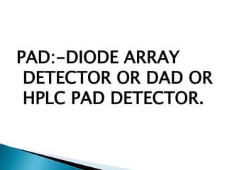 PAD:-DIODE ARRAY
DETECTOR OR DAD OR
HPLC PAD DETECTOR.
 