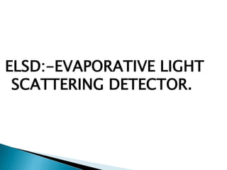 ELSD:-EVAPORATIVE LIGHT
SCATTERING DETECTOR.
 