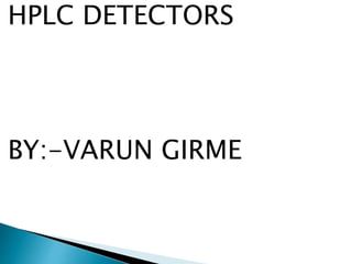 HPLC DETECTORS
BY:-VARUN GIRME
 
