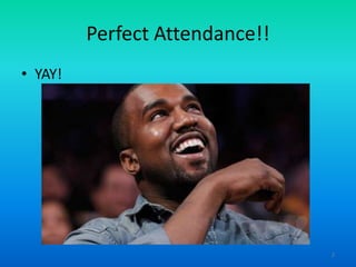 Perfect Attendance!!
• YAY!

2

 