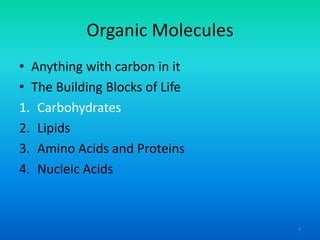Organic Molecules
• Anything with carbon in it
• The Building Blocks of Life
1. Carbohydrates
2. Lipids
3. Amino Acids and Proteins
4. Nucleic Acids

4

 
