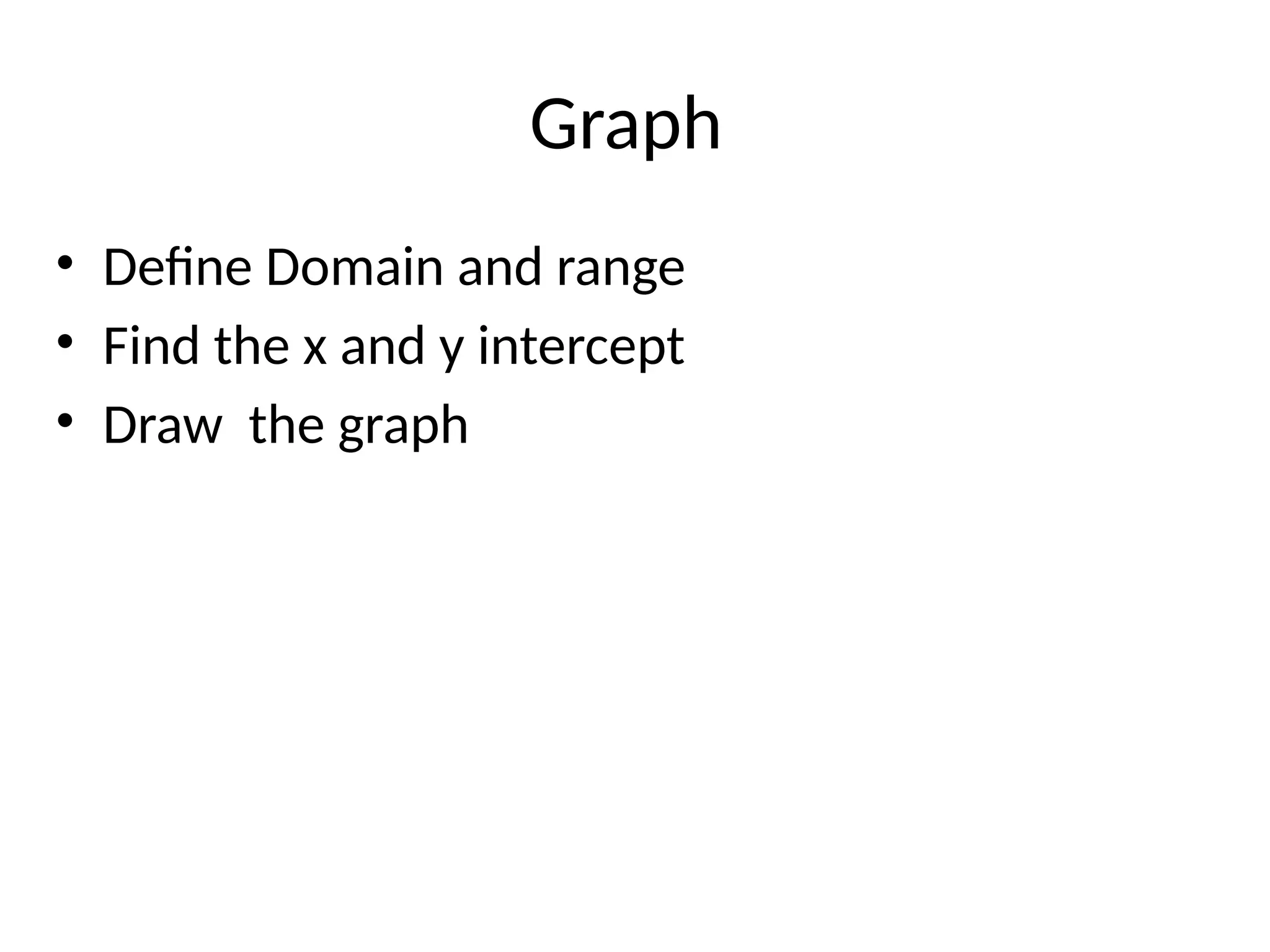Graph
• Define Domain and range
• Find the x and y intercept
• Draw the graph
 