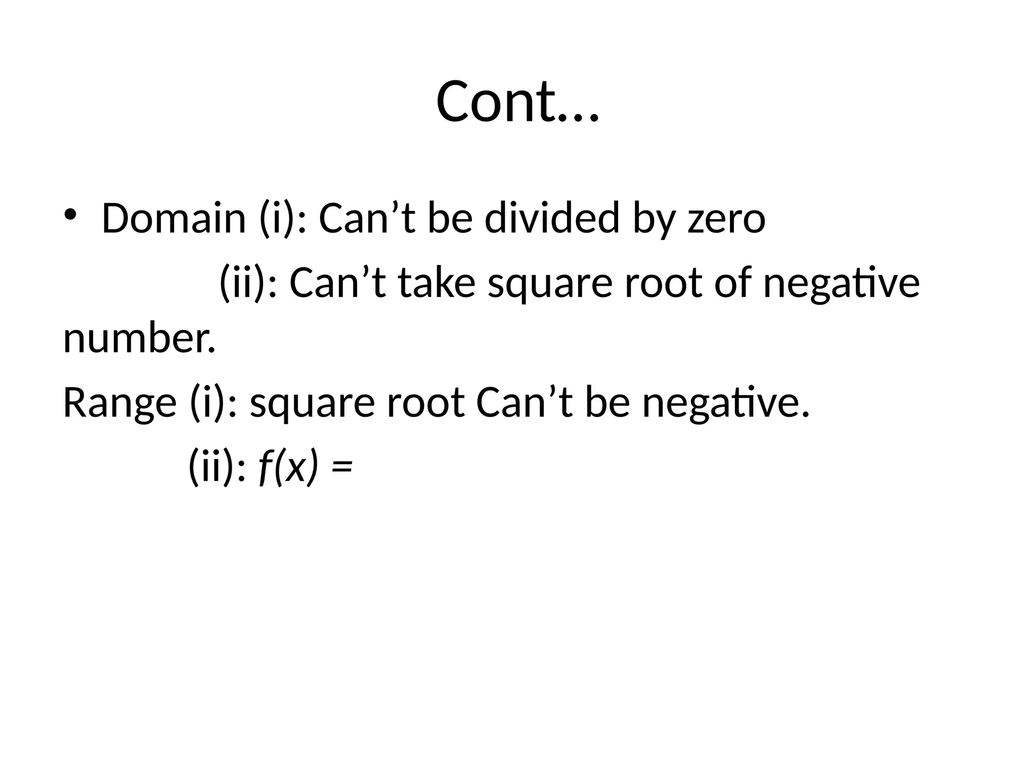 Cont…
• Domain (i): Can’t be divided by zero
(ii): Can’t take square root of negative
number.
Range (i): square root Can’t be negative.
(ii): f(x) =
 