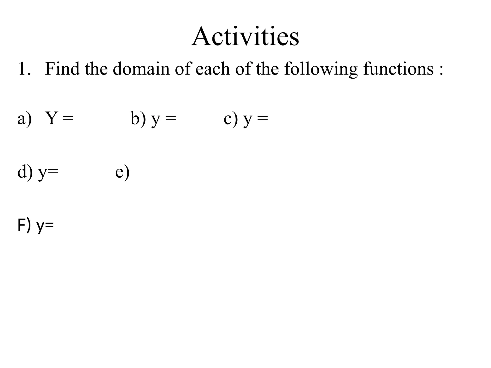Activities
1. Find the domain of each of the following functions :
a) Y = b) y = c) y =
d) y= e)
F) y=
 
