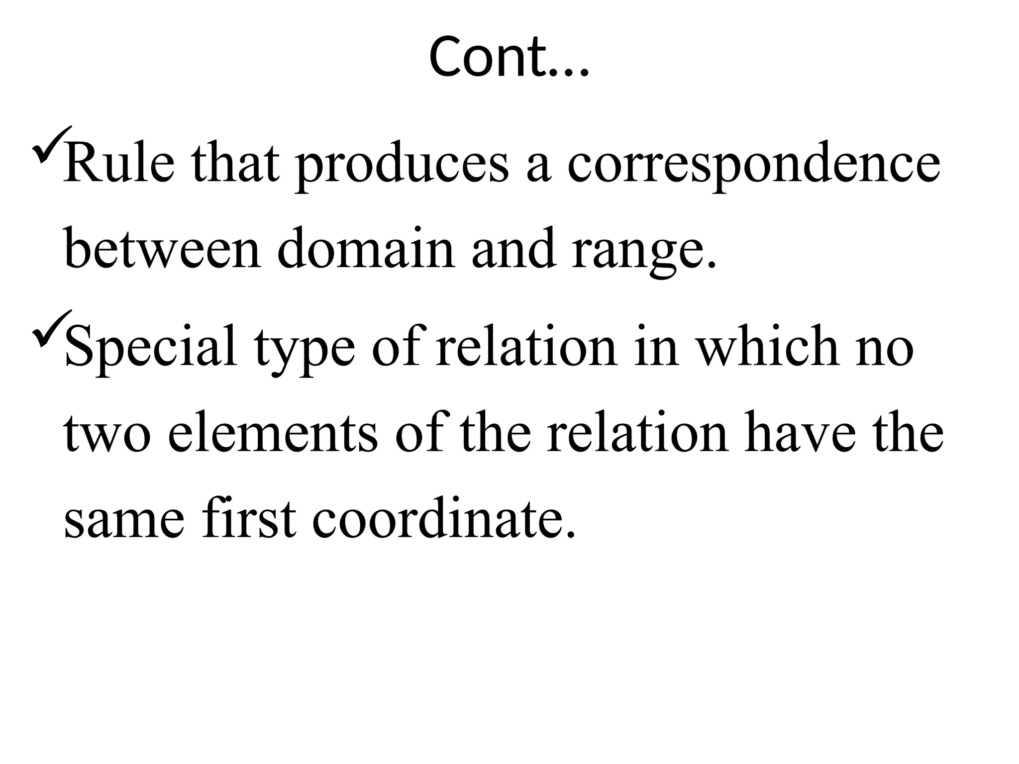 Cont…

Rule that produces a correspondence
between domain and range.

Special type of relation in which no
two elements of the relation have the
same first coordinate.
 