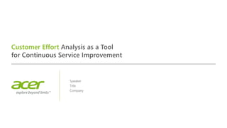 Customer Effort Analysis as a Tool
for Continuous Service Improvement
Speaker
Title
Company
 