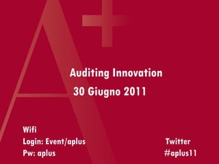 Auditing Innovation
              30 Giugno 2011

Wifi
Login: Event/aplus                 Twitter
Pw: aplus                          #aplus11
 