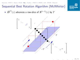 Overview PART I Basics PEVD Iter. Toolbox PART II MIMO AoA MVDR Material
Sequential Best Rotation Algorithm (McWhirter)
◮ ˜D
(i)
(z) advances a row-slice of S(i−1)
(z) by T
00000000000000000000
0000000000000000000000000000000000000000
000000000000000000000000000000000000000000000000000000000000
0000000000000000000000000000000000000000
0000000000000000000000000000000000000000
0000000000000000000000000000000000000000
0000000000000000000000000000000000000000
0000000000000000000000000000000000000000
000000000000000000000000000000000000000000000000000000000000
00000000000000000000
000000000000000000000000000000000000000000000000000000000000
00000000000000000000
000000000000000000000000000000000000000000000000000000000000
00000000000000000000
11111111111111111111
1111111111111111111111111111111111111111
111111111111111111111111111111111111111111111111111111111111
1111111111111111111111111111111111111111
1111111111111111111111111111111111111111
1111111111111111111111111111111111111111
1111111111111111111111111111111111111111
1111111111111111111111111111111111111111
111111111111111111111111111111111111111111111111111111111111
11111111111111111111
111111111111111111111111111111111111111111111111111111111111
11111111111111111111
111111111111111111111111111111111111111111111111111111111111
11111111111111111111
0011000
000
111
111
00
00
11
11
0011000111000
000
111
111
00
00
11
11
00110
−T
T




1
...
zT
1



 ·
·




1
...
z−T
1




20 / 74
 