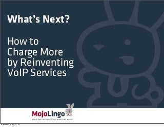 What’s Next?
How to
Charge More
by Reinventing
VoIP Services
Saturday, May 11, 13
 