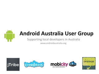 Android Australia User Group Supporting local developers in Australia www.androidaustralia.org 