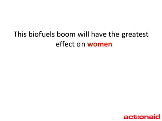 This biofuels boom will have the greatest effect on  women 