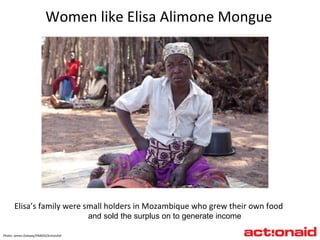 Photo: James Oatway/PANOS/ActionAid Women like Elisa Alimone Mongue Elisa’s family were small holders in Mozambique who grew their own food and sold the surplus on to generate income 