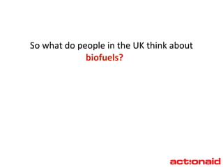 So what do people in the UK think about  biofuels? 
