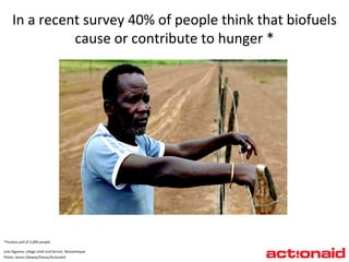 *YouGov poll of 2,000 people Julio Ngoene, village chief and farmer, Mozambique   Photo: James Oatway/Panos/ActionAid In a recent survey 40% of people think that biofuels cause or contribute to hunger * 