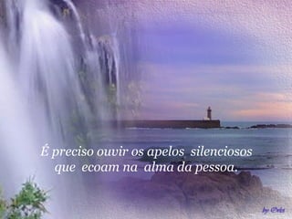 É   preciso ouvir os apelos  silenciosos que  ecoam na  alma da pessoa. 