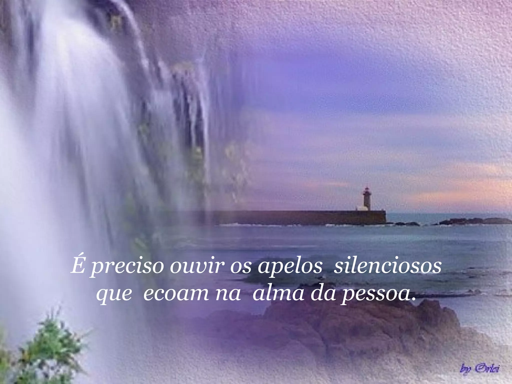 É preciso ouvir os apelos silenciosos
que ecoam na alma da pessoa.
 