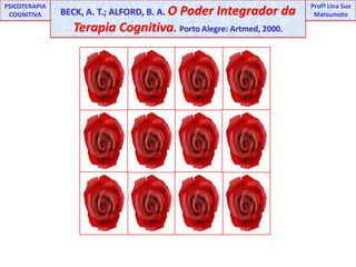 PSICOTERAPIA COGNITIVA BECK, A. T.; ALFORD, B. A. O Poder Integrador da Terapia Cognitiva. Porto Alegre: Artmed, 2000. Profª Lina Sue Matsumoto 