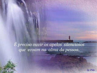 É preciso ouvir os apelos silenciosos
  que ecoam na alma da pessoa.
 